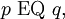 p ~\operatorname{EQ}~ q,