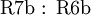 \operatorname{R7b~:~R6b}