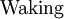 \text{Waking}\!
