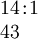 \begin{array}{l} 14\!:\!1 \\ 43 \end{array}