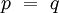 p ~=~ q