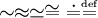 \sim \approx \simeq \cong \dot= \overset{\underset{\mathrm{def}}{}}{=}\,\!