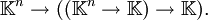 \mathbb{K}^n \to ((\mathbb{K}^n \to \mathbb{K}) \to \mathbb{K}).