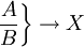 \left . \frac{A}{B} \right \} \to X