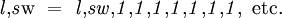 \mathit{l},\!\mathit{s}\mathrm{w} ~=~ \mathit{l},\!\mathit{s}\mathit{w},\!\mathit{1},\!\mathit{1},\!\mathit{1},\!\mathit{1},\!\mathit{1},\!\mathit{1},\!\mathit{1}, ~\text{etc.}
