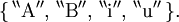 \{ \, ^{\backprime\backprime} \operatorname{A} ^{\prime\prime}, \, ^{\backprime\backprime} \operatorname{B} ^{\prime\prime}, \, ^{\backprime\backprime} \operatorname{i} ^{\prime\prime}, \, ^{\backprime\backprime} \operatorname{u} ^{\prime\prime} \, \}.