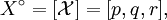 X^\circ = [\mathcal{X}] = [p, q, r],