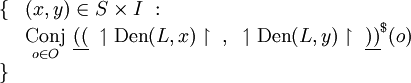 \begin{array}{ll}
\{ & (x, y) \in S \times I ~: \\
& \underset{o \in O}{\operatorname{Conj}}~ \underline{((}~ \upharpoonleft \operatorname{Den}(L, x) \upharpoonright ~,~ \upharpoonleft \operatorname{Den}(L, y) \upharpoonright ~\underline{))}^\$ (o) \\
\} & \\
\end{array}