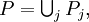 P = \textstyle \bigcup_j P_j,