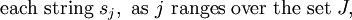 \text{each string}~ s_j, ~\text{as}~ j ~\text{ranges over the set}~ J,