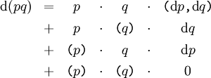\begin{array}{rcccccc} \operatorname{d}(pq) & = & p & \cdot & q & \cdot & \texttt{(} \operatorname{d}p \texttt{,} \operatorname{d}q \texttt{)} \\[4pt] & + & p & \cdot & \texttt{(} q \texttt{)} & \cdot & \operatorname{d}q \\[4pt] & + & \texttt{(} p \texttt{)} & \cdot & q & \cdot & \operatorname{d}p \\[4pt] & + & \texttt{(} p \texttt{)} & \cdot & \texttt{(} q \texttt{)} & \cdot & 0 \end{array}