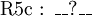 \operatorname{R5c~:~\_\_?\_\_}