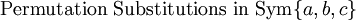 \text{Permutation Substitutions in}~ \operatorname{Sym} \{ a, b, c \}