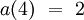 a(4) ~=~ 2