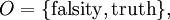 O = \{ \operatorname{falsity}, \operatorname{truth} \},\!