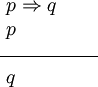 \begin{array}{l}
~ p \Rightarrow q
\\
~ p
\\
\overline{~~~~~~~~~~~~~~~}
\\
~ q
\end{array}