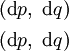 \begin{matrix} (\operatorname{d}p,~\operatorname{d}q) \\[4pt] (\operatorname{d}p,~\operatorname{d}q) \end{matrix}