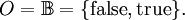 O = \mathbb{B} = \{ \operatorname{false}, \operatorname{true} \}.