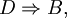 D \Rightarrow B,