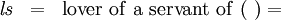 \begin{matrix} \mathit{l}\mathit{s} & = & \operatorname{lover~of~a~servant~of}~(~) = \end{matrix}