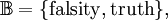 \mathbb{B} = \{ \operatorname{falsity}, \operatorname{truth} \},
