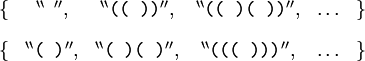 \begin{matrix} \{ & {}^{\backprime\backprime} \texttt{~}        {}^{\prime\prime}, & {}^{\backprime\backprime} \texttt{((~))}    {}^{\prime\prime}, & {}^{\backprime\backprime} \texttt{((~)(~))} {}^{\prime\prime}, & \ldots & \} \\[10pt] \{ & {}^{\backprime\backprime} \texttt{(~)}     {}^{\prime\prime}, & {}^{\backprime\backprime} \texttt{(~)(~)}  {}^{\prime\prime}, & {}^{\backprime\backprime} \texttt{(((~)))} {}^{\prime\prime}, & \ldots & \} \end{matrix}