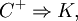 C^+ \Rightarrow K,