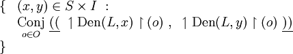 \begin{array}{ll}
\{ & (x, y) \in S \times I ~: \\
& \underset{o \in O}{\operatorname{Conj}}~ \underline{((}~ \upharpoonleft \operatorname{Den}(L, x) \upharpoonright (o) ~,~ \upharpoonleft \operatorname{Den}(L, y) \upharpoonright (o) ~\underline{))} \\
\} & \\
\end{array}
