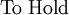 \text{To Hold}\!