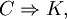 C \Rightarrow K,