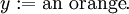 y&nbsp;:= \text{an orange}.\!