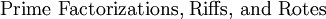 \text{Prime Factorizations, Riffs, and Rotes}\!