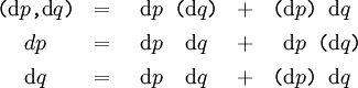 \begin{matrix} \texttt{(} \operatorname{d}p \texttt{,} \operatorname{d}q \texttt{)} & = & \texttt{~} \operatorname{d}p \texttt{~} \texttt{(} \operatorname{d}q \texttt{)} & + & \texttt{(} \operatorname{d}p \texttt{)} \texttt{~} \operatorname{d}q \texttt{~} \\[4pt] dp & = & \texttt{~} \operatorname{d}p \texttt{~} \texttt{~} \operatorname{d}q \texttt{~} & + & \texttt{~} \operatorname{d}p \texttt{~} \texttt{(} \operatorname{d}q \texttt{)} \\[4pt] \operatorname{d}q & = & \texttt{~} \operatorname{d}p \texttt{~} \texttt{~} \operatorname{d}q \texttt{~} & + & \texttt{(} \operatorname{d}p \texttt{)} \texttt{~} \operatorname{d}q \texttt{~} \end{matrix}