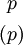 \begin{matrix} ~p~ \\[4pt] (p) \end{matrix}