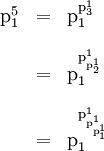 \begin{array}{lll} \text{p}_1^5 & = & \text{p}_1^{\text{p}_3^1} \\[12pt] & = & \text{p}_1^{\text{p}_{\text{p}_2^1}^1} \\[12pt] & = & \text{p}_1^{\text{p}_{\text{p}_{\text{p}_1^1}^1}^1} \end{array}