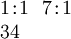 \begin{array}{l} 1\!:\!1 ~~ 7\!:\!1 \\ 34 \end{array}