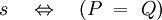 s \quad \Leftrightarrow \quad (P ~=~ Q)