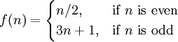 f(n) =
\begin{cases}
n/2, & \mbox{if }n\mbox{ is even} \\
3n+1, & \mbox{if }n\mbox{ is odd}
\end{cases}
