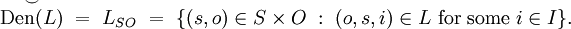 \overset{\smile}{\operatorname{Den}(L)} ~=~ L_{SO} ~=~ \{ (s, o) \in S \times O ~:~ (o, s, i) \in L ~\text{for some}~ i \in I \}.