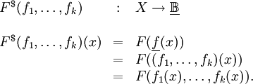 \begin{array}{lcl} F^\$ (f_1, \ldots, f_k) &&nbsp;: & X \to \underline\mathbb{B} \\ \\ F^\$ (f_1, \ldots, f_k) (x) & = & F(\underline{f} (x)) \\ & = & F((f_1, \ldots, f_k) (x)) \\ & = & F(f_1 (x), \ldots, f_k (x)). \\ \end{array}