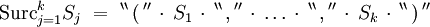 \operatorname{Surc}_{j=1}^k S_j \ = \ ^{\backprime\backprime} \, \operatorname{(} \, ^{\prime\prime} \, \cdot \, S_1 \, \cdot \, ^{\backprime\backprime} \, \operatorname{,} \, ^{\prime\prime} \, \cdot \, \ldots \, \cdot \, ^{\backprime\backprime} \, \operatorname{,} \, ^{\prime\prime} \, \cdot \, S_k \, \cdot \, ^{\backprime\backprime} \, \operatorname{)} \, ^{\prime\prime}