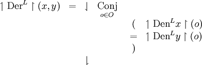 \begin{array}{ccccl}
\upharpoonleft \operatorname{Der}^L \upharpoonright (x, y)
& = & \downharpoonleft & \underset{o \in O}{\operatorname{Conj}} \\
& & & & \begin{array}{cl}
( & \upharpoonleft \operatorname{Den}^L x \upharpoonright (o) \\
= & \upharpoonleft \operatorname{Den}^L y \upharpoonright (o) \\
) & \\
\end{array} \\
& & \downharpoonright & & \\
\end{array}