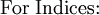 \text{For Indices:}\!
