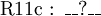 \operatorname{R11c~:~\_\_?\_\_}