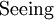 \text{Seeing}\!