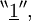 ^{\backprime\backprime} \underline{1} ^{\prime\prime},