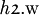 \mathit{h}\mathfrak{2}.\mathrm{w}