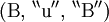 (\operatorname{B}, \, ^{\backprime\backprime} \operatorname{u} ^{\prime\prime}, \, ^{\backprime\backprime} \operatorname{B} ^{\prime\prime})