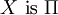 X ~\operatorname{is}~ \Pi