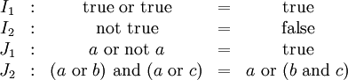 \begin{matrix}
I_1
& : &
\operatorname{true} ~\operatorname{or}~ \operatorname{true}
& = &
\operatorname{true}
\\
I_2
& : &
\operatorname{not}~ \operatorname{true}
& = &
\operatorname{false}
\\
J_1
& : &
a ~\operatorname{or}~ \operatorname{not}~ a
& = &
\operatorname{true}
\\
J_2
& : &
(a ~\operatorname{or}~ b) ~\operatorname{and}~ (a ~\operatorname{or}~ c)
& = &
a ~\operatorname{or}~ (b ~\operatorname{and}~ c)
\end{matrix}